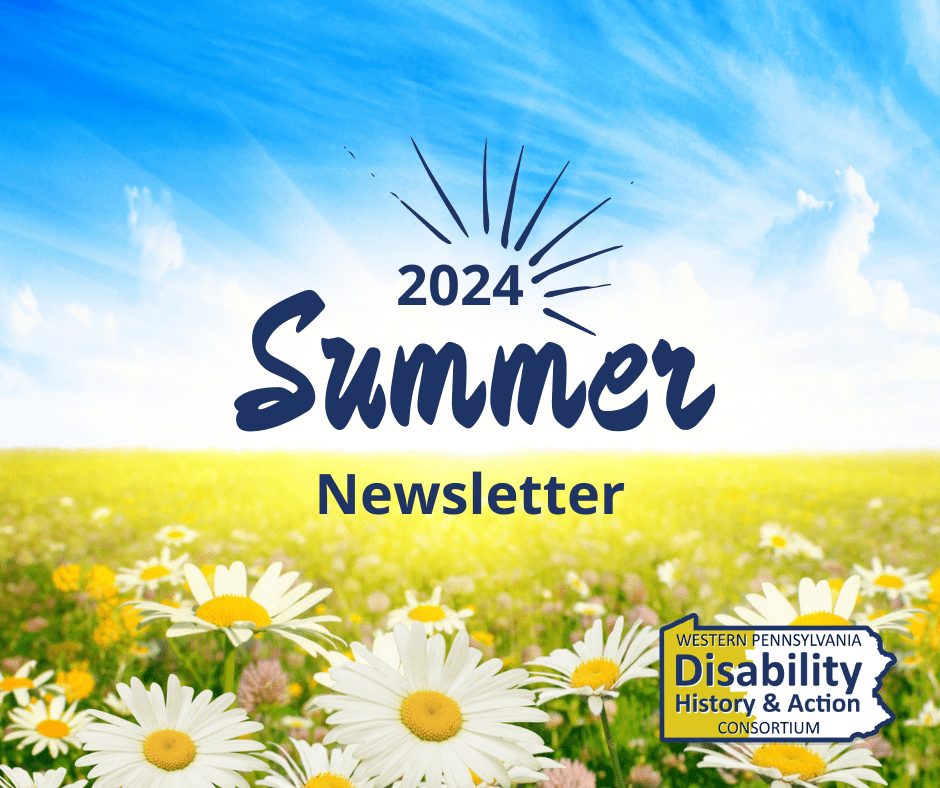 2024 Summer Newsletter, Western Pennsylvania Disability History and Action Consortium